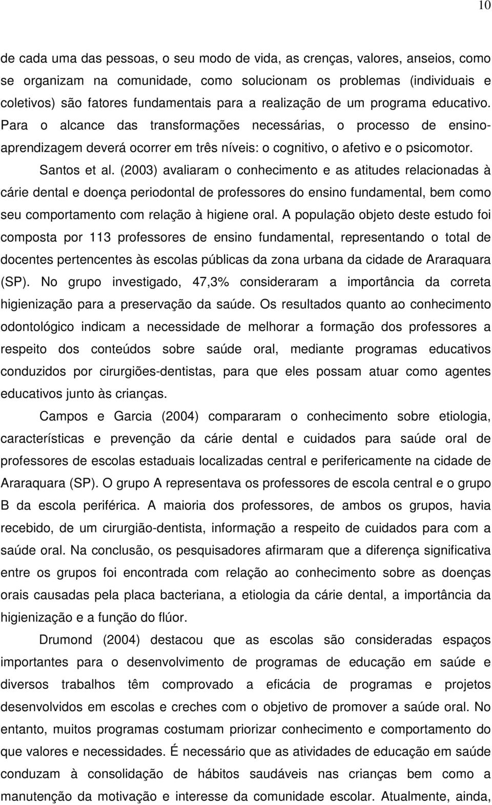 (2003) avaliaram o conhecimento e as atitudes relacionadas à cárie dental e doença periodontal de professores do ensino fundamental, bem como seu comportamento com relação à higiene oral.