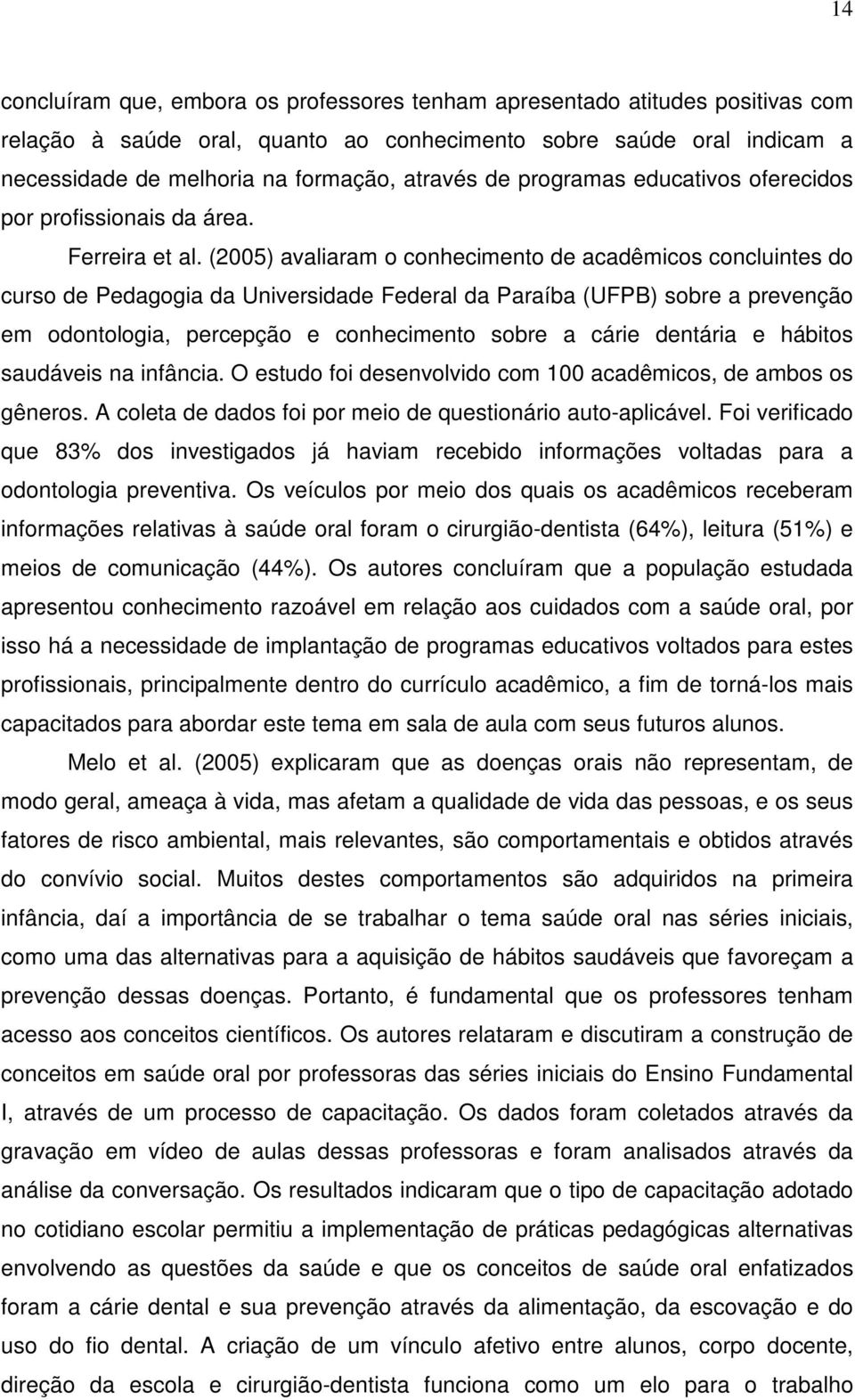 (2005) avaliaram o conhecimento de acadêmicos concluintes do curso de Pedagogia da Universidade Federal da Paraíba (UFPB) sobre a prevenção em odontologia, percepção e conhecimento sobre a cárie