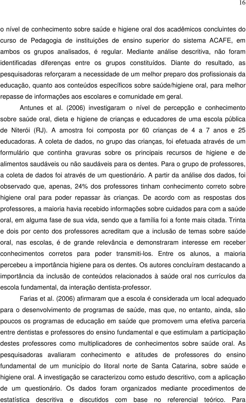 Diante do resultado, as pesquisadoras reforçaram a necessidade de um melhor preparo dos profissionais da educação, quanto aos conteúdos específicos sobre saúde/higiene oral, para melhor repasse de