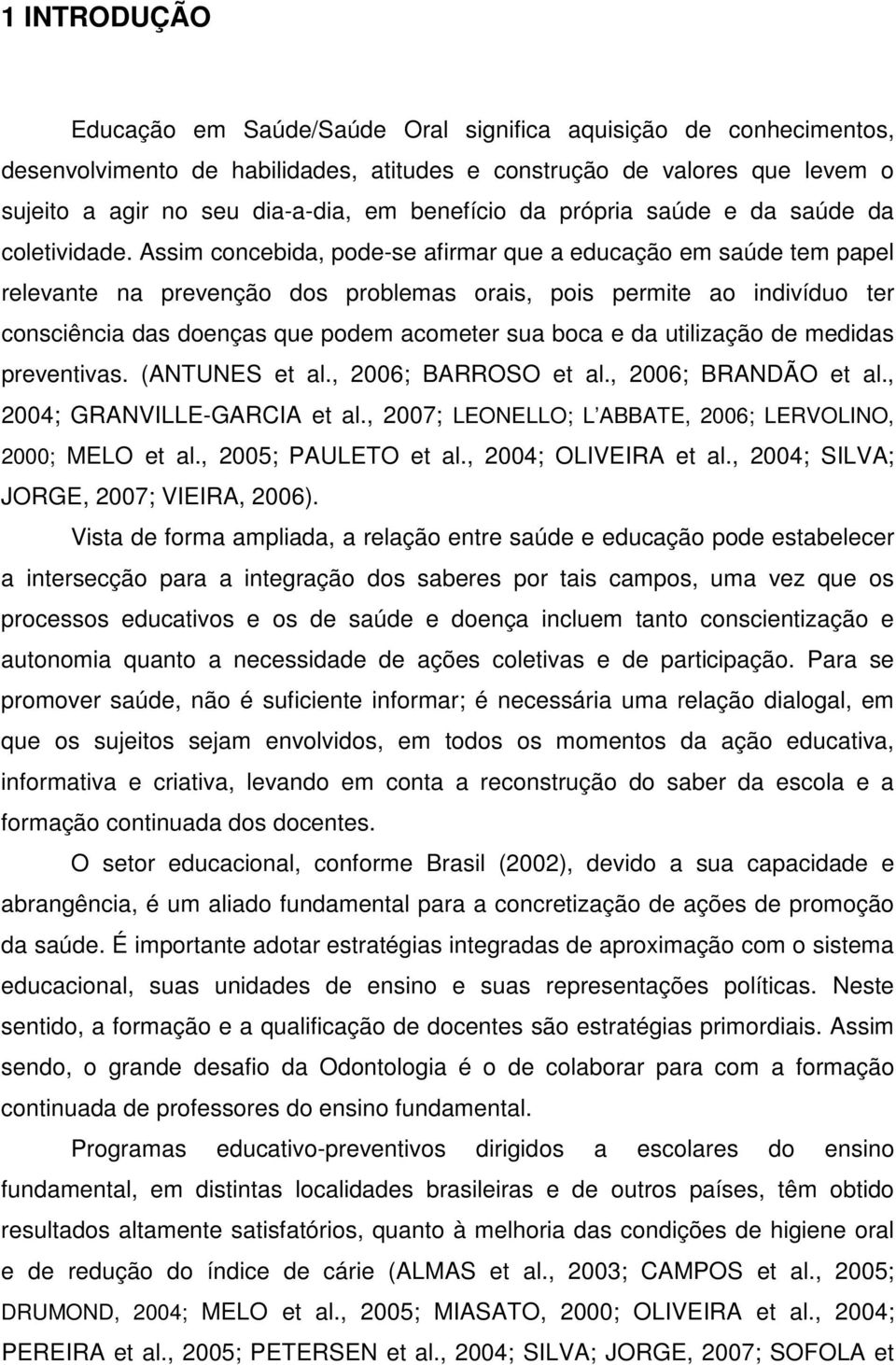 Assim concebida, pode-se afirmar que a educação em saúde tem papel relevante na prevenção dos problemas orais, pois permite ao indivíduo ter consciência das doenças que podem acometer sua boca e da