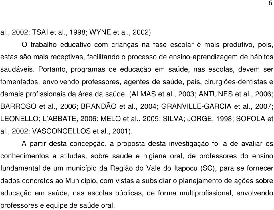 Portanto, programas de educação em saúde, nas escolas, devem ser fomentados, envolvendo professores, agentes de saúde, pais, cirurgiões-dentistas e demais profissionais da área da saúde. (ALMAS et al.