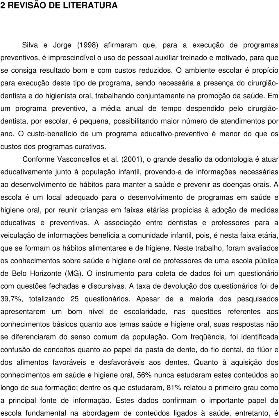 O ambiente escolar é propício para execução deste tipo de programa, sendo necessária a presença do cirurgiãodentista e do higienista oral, trabalhando conjuntamente na promoção da saúde.