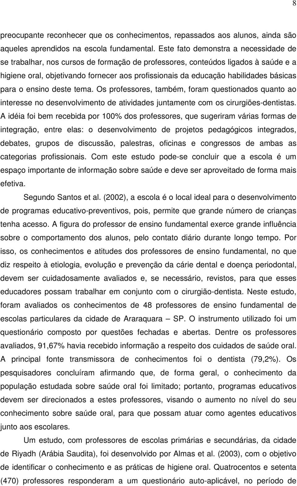 básicas para o ensino deste tema. Os professores, também, foram questionados quanto ao interesse no desenvolvimento de atividades juntamente com os cirurgiões-dentistas.