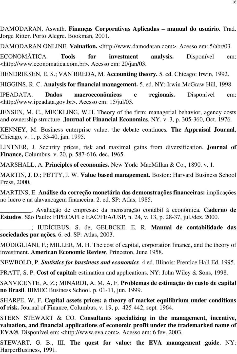 HIGGINS, R. C. Analysis for financial management. 5. ed. NY: Irwin McGraw Hill, 1998. IPEADATA. Dados macroeconômicos e regionais. Disponível em: <http://www.ipeadata.gov.br>. Acesso em: 15/jul/03.