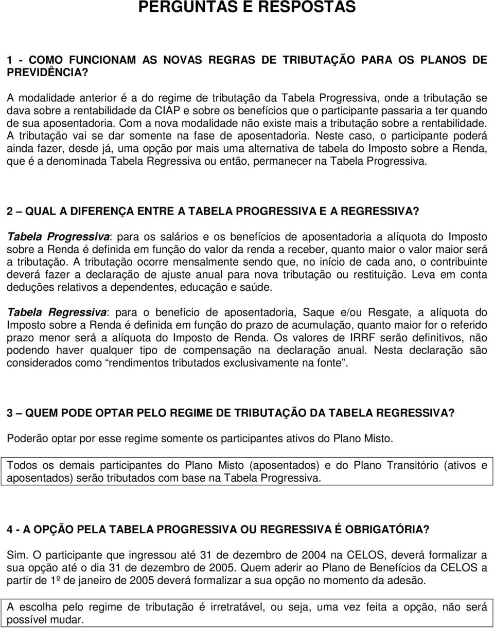 aposentadoria. Com a nova modalidade não existe mais a tributação sobre a rentabilidade. A tributação vai se dar somente na fase de aposentadoria.