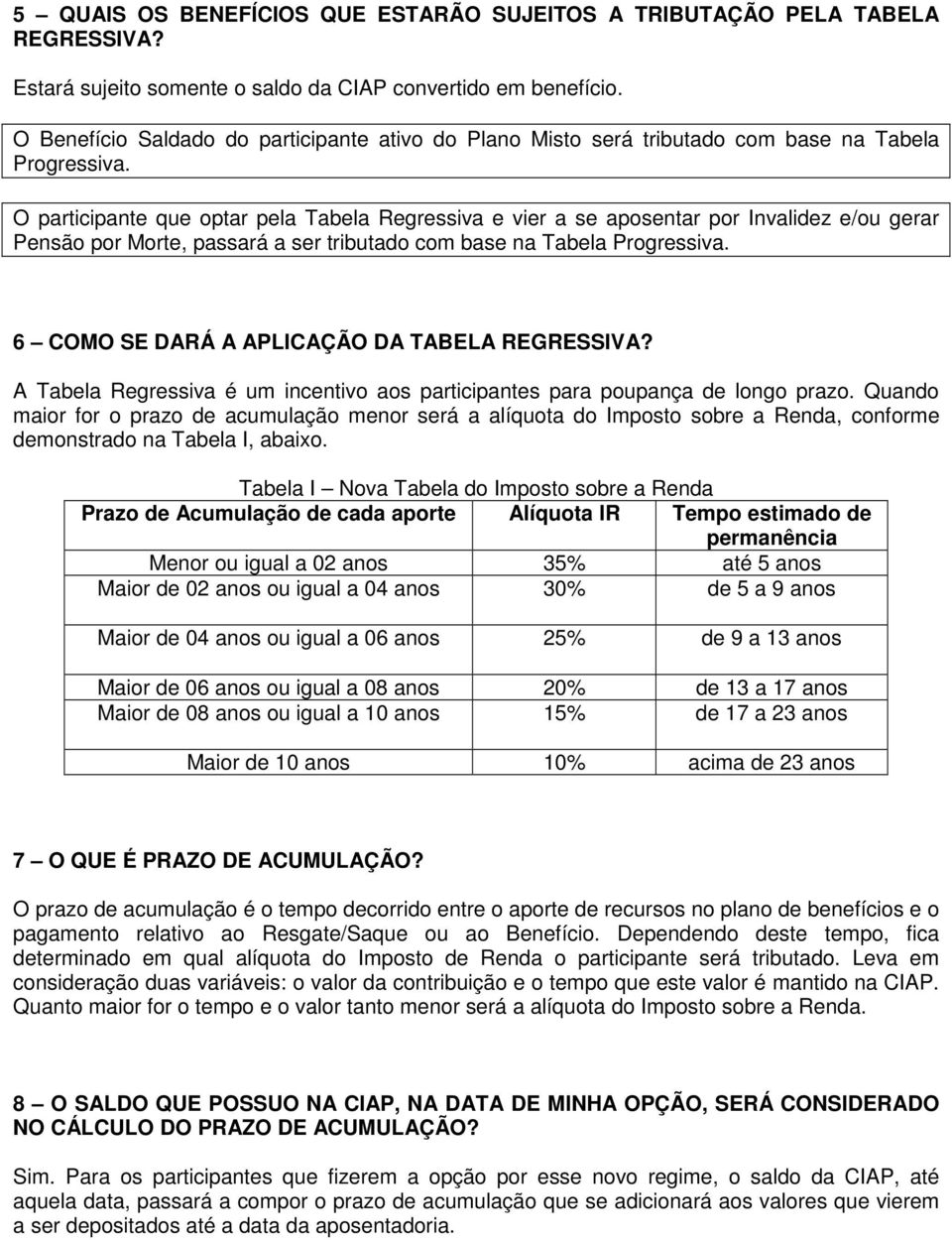 O participante que optar pela Tabela Regressiva e vier a se aposentar por Invalidez e/ou gerar Pensão por Morte, passará a ser tributado com base na Tabela Progressiva.