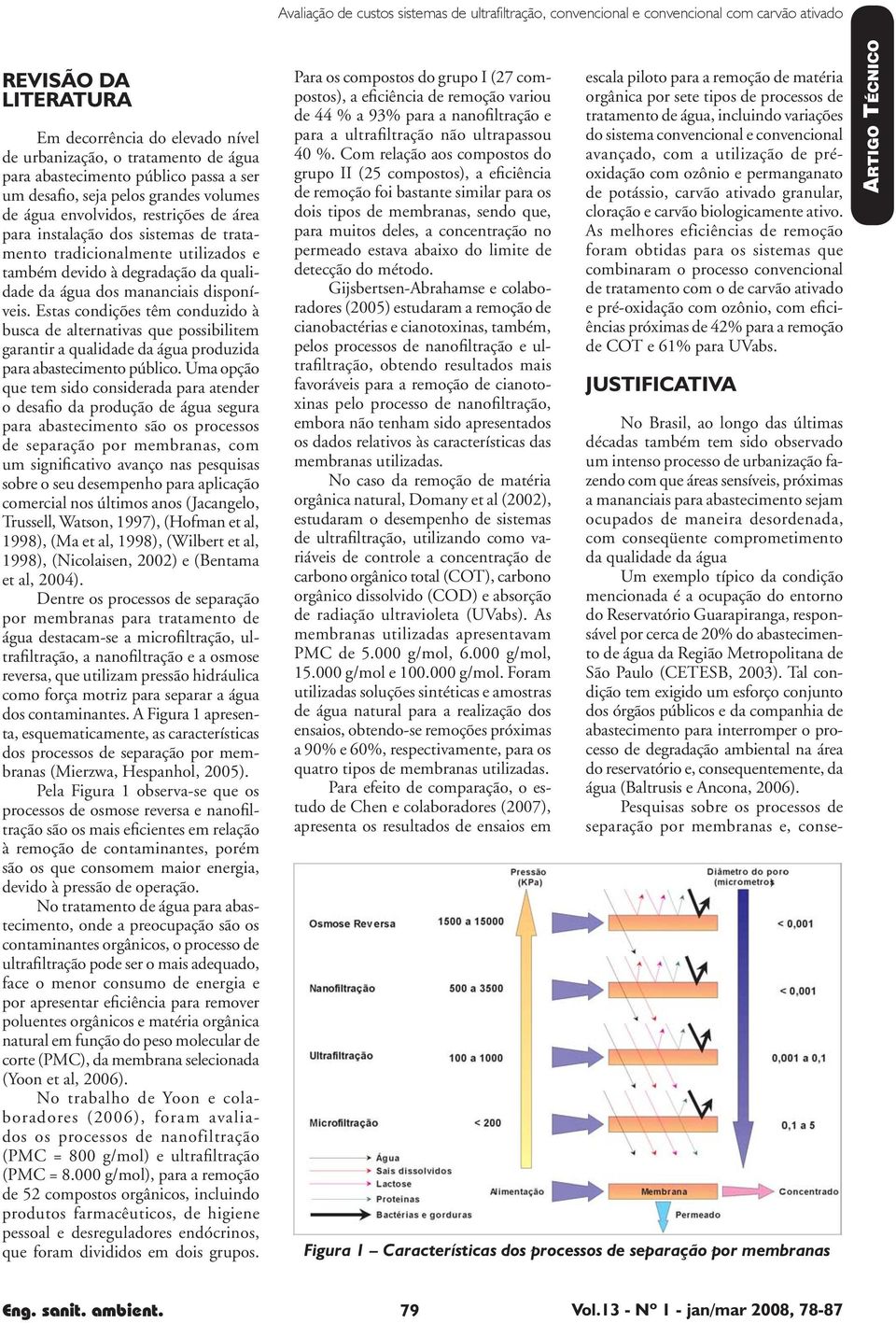 à degradação da qualidade da água dos mananciais disponíveis. Estas condições têm conduzido à busca de alternativas que possibilitem garantir a qualidade da água produzida para abastecimento público.