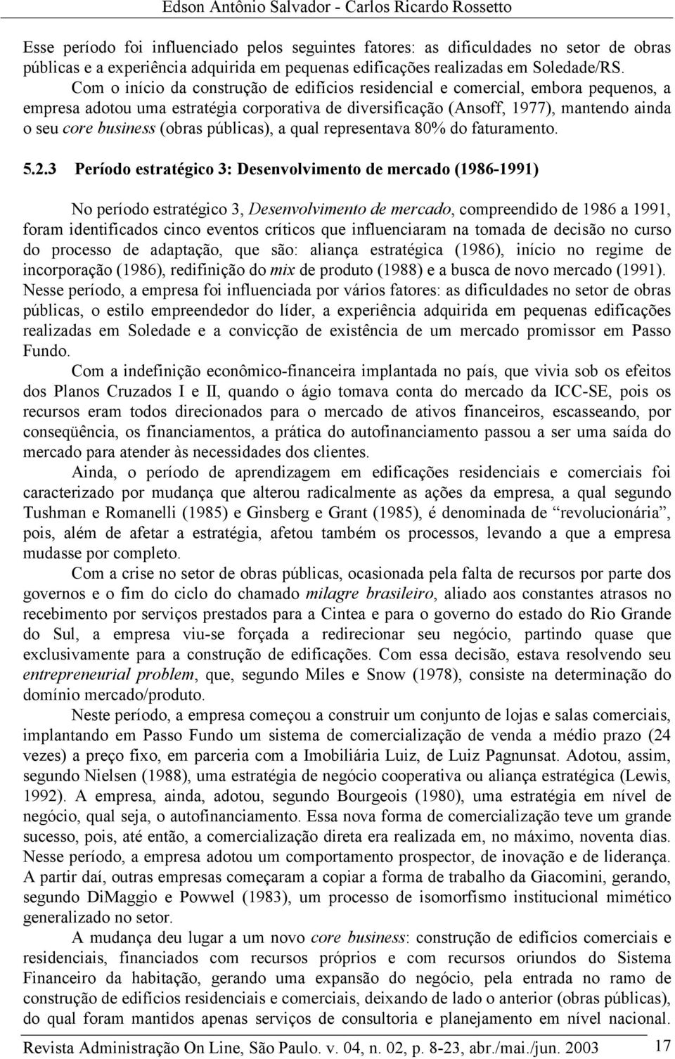 Com o início da construção de edifícios residencial e comercial, embora pequenos, a empresa adotou uma estratégia corporativa de diversificação (Ansoff, 1977), mantendo ainda o seu core business