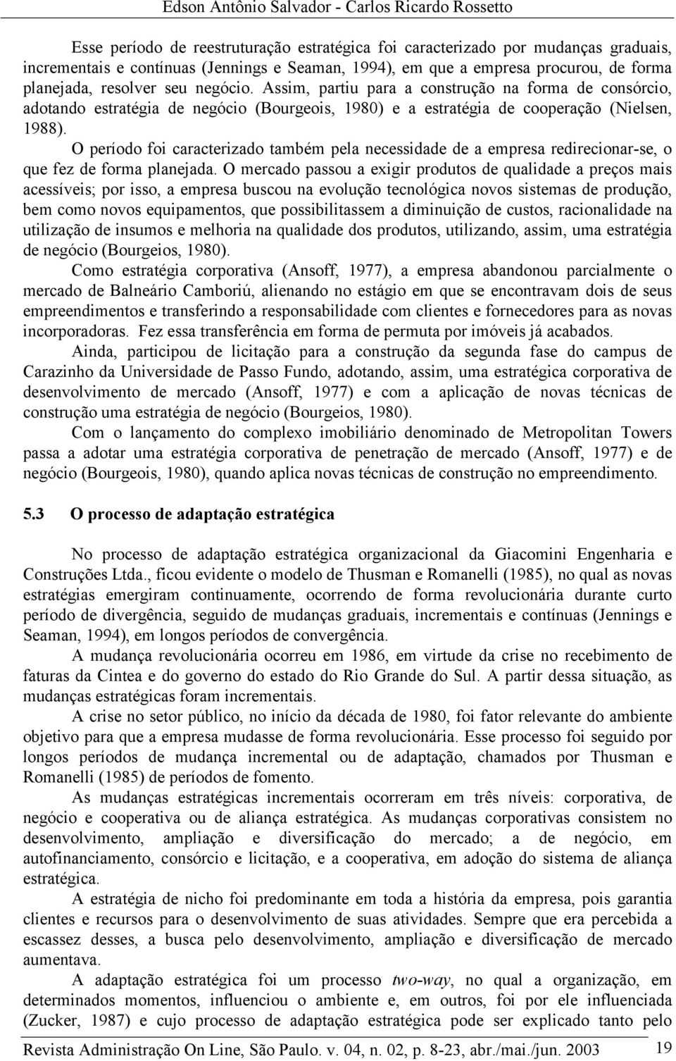 Assim, partiu para a construção na forma de consórcio, adotando estratégia de negócio (Bourgeois, 1980) e a estratégia de cooperação (Nielsen, 1988).