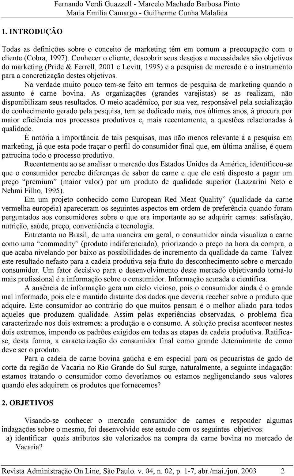 Conhecer o cliente, descobrir seus desejos e necessidades são objetivos do marketing (Pride & Ferrell, 2001 e Levitt, 1995) e a pesquisa de mercado é o instrumento para a concretização destes