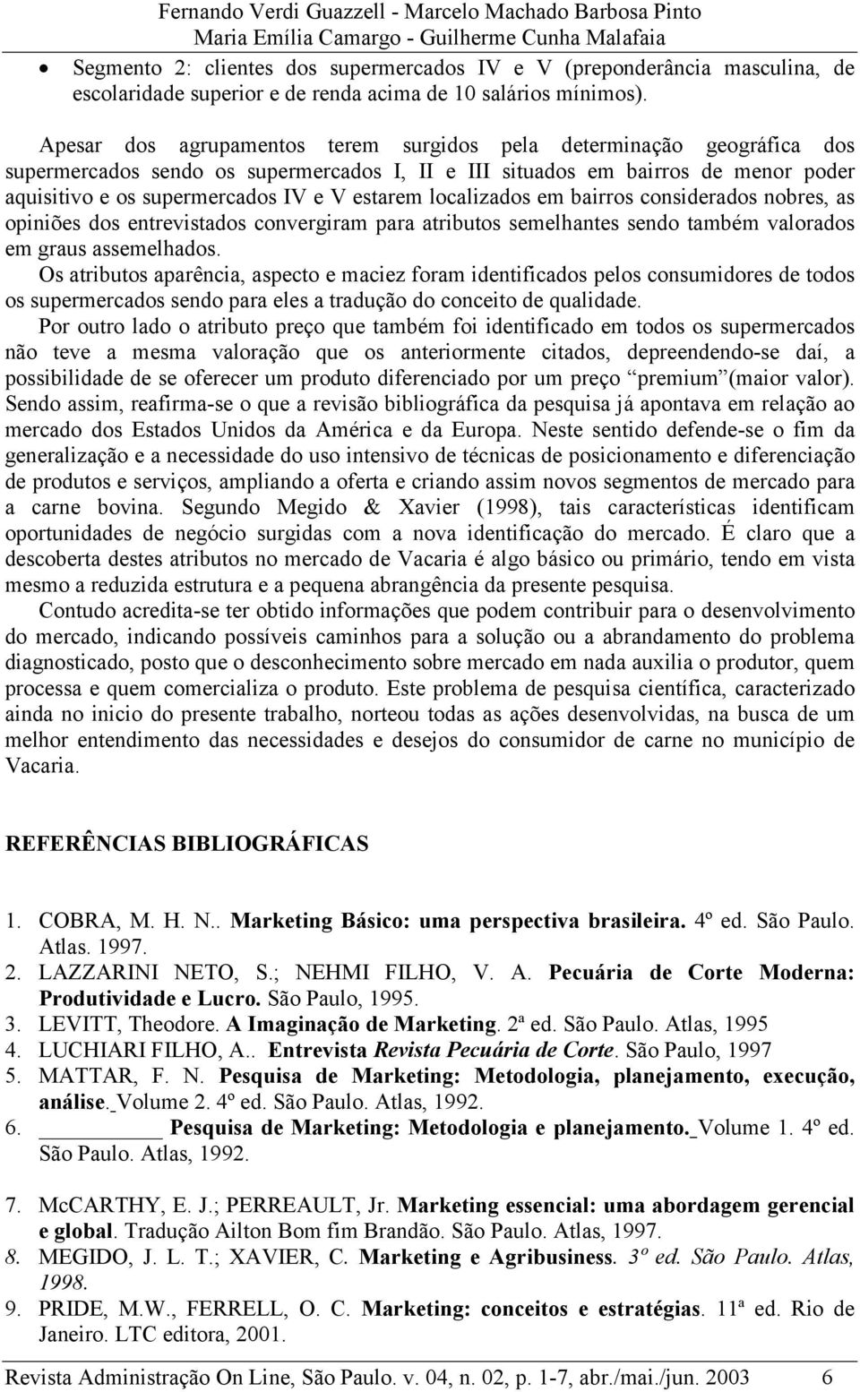 Apesar dos agrupamentos terem surgidos pela determinação geográfica dos supermercados sendo os supermercados I, II e III situados em bairros de menor poder aquisitivo e os supermercados IV e V