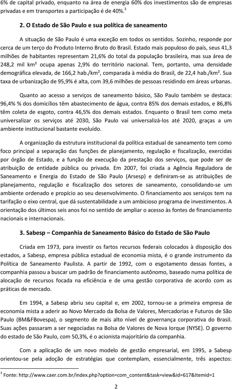 Estado mais populoso do país, seus 41,3 milhões de habitantes representam 21,6% do total da população brasileira, mas sua área de 248,2 mil km² ocupa apenas 2,9% do território nacional.