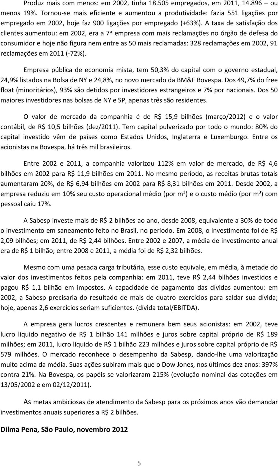 A taxa de satisfação dos clientes aumentou: em 2002, era a 7ª empresa com mais reclamações no órgão de defesa do consumidor e hoje não figura nem entre as 50 mais reclamadas: 328 reclamações em 2002,