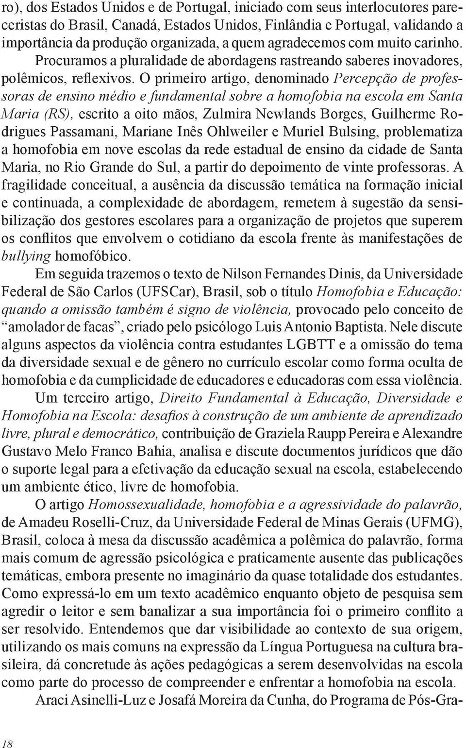 O primeiro artigo, denominado Percepção de professoras de ensino médio e fundamental sobre a homofobia na escola em Santa Maria (RS), escrito a oito mãos, Zulmira Newlands Borges, Guilherme Rodrigues