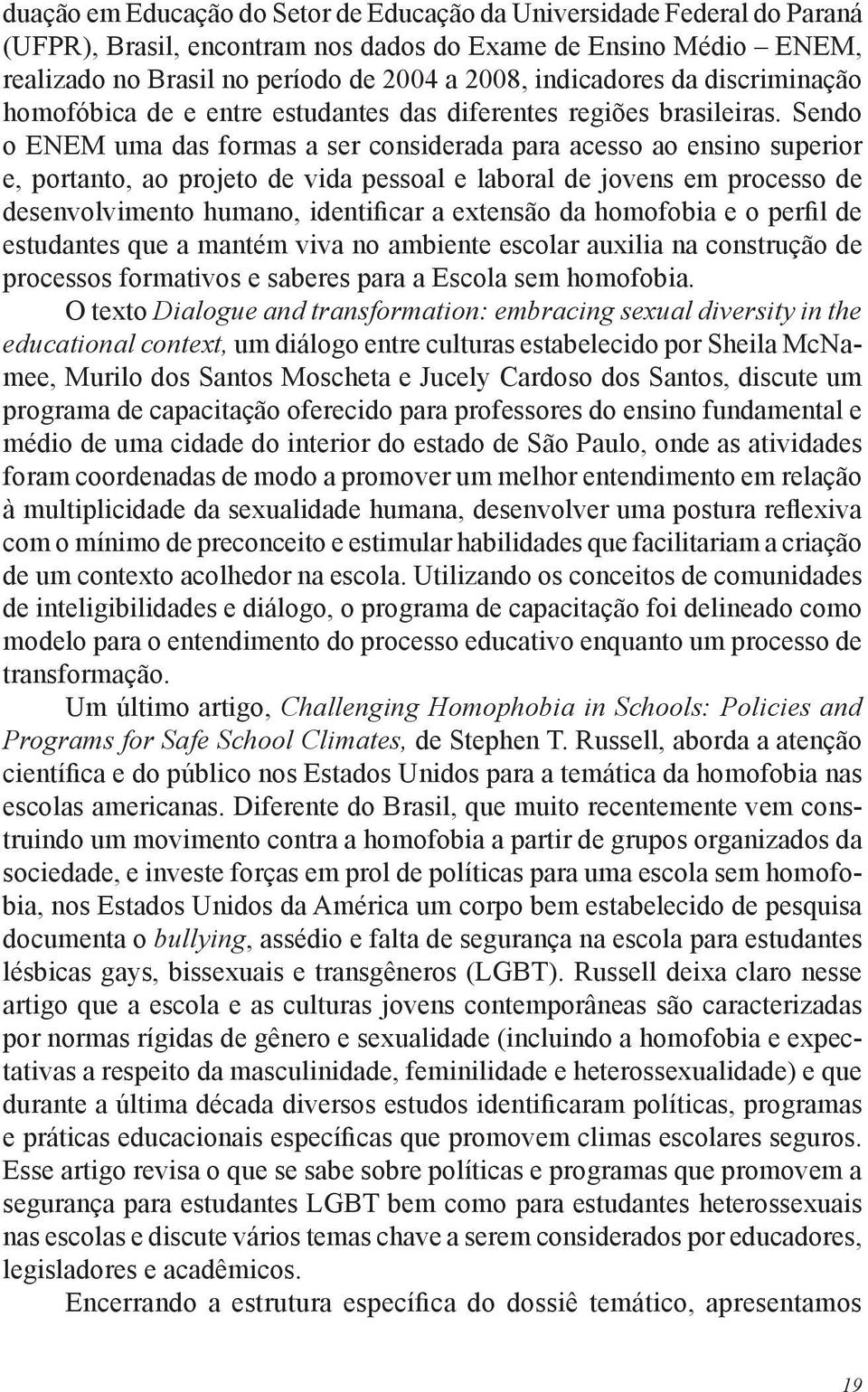 Sendo o ENEM uma das formas a ser considerada para acesso ao ensino superior e, portanto, ao projeto de vida pessoal e laboral de jovens em processo de desenvolvimento humano, identificar a extensão