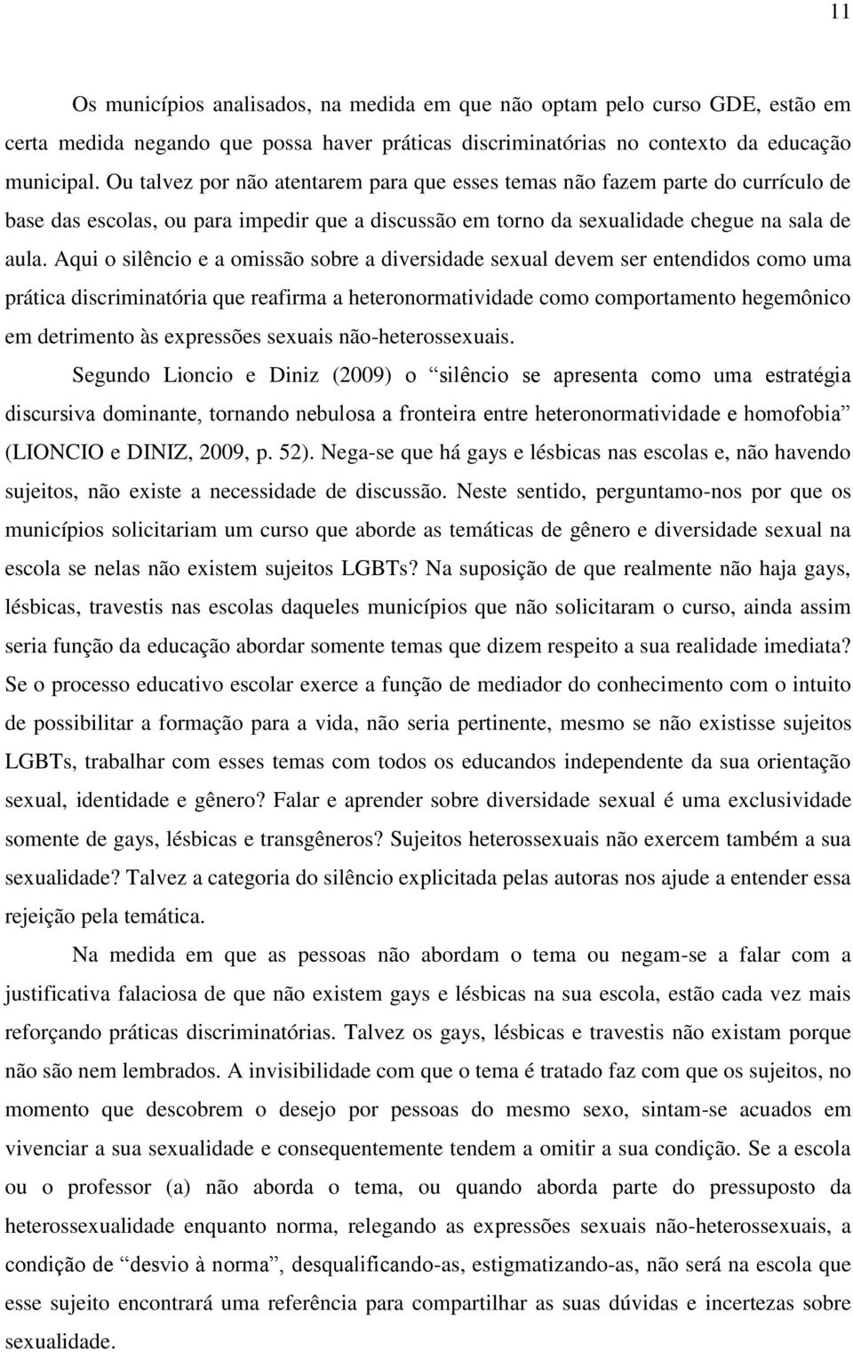 Aqui o silêncio e a omissão sobre a diversidade sexual devem ser entendidos como uma prática discriminatória que reafirma a heteronormatividade como comportamento hegemônico em detrimento às