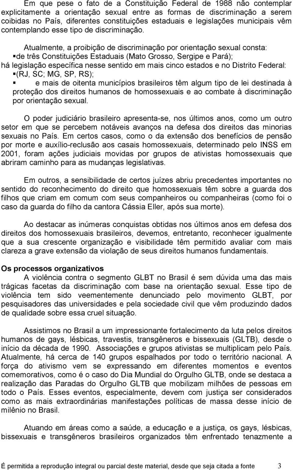 Atualmente, a proibição de discriminação por orientação sexual consta: de três Constituições Estaduais (Mato Grosso, Sergipe e Pará); há legislação específica nesse sentido em mais cinco estados e no