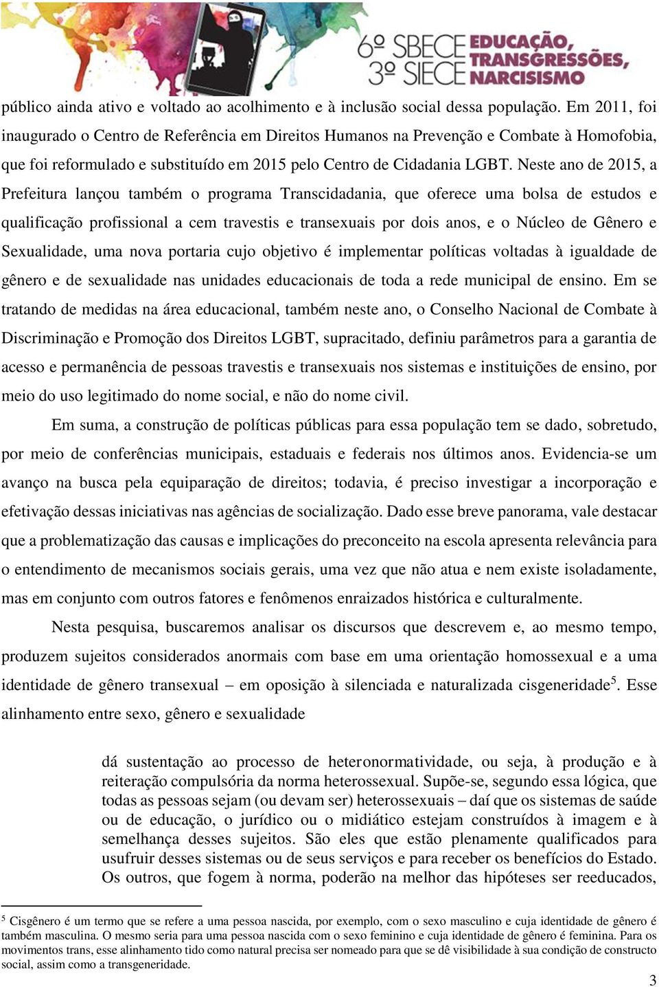 Neste ano de 2015, a Prefeitura lançou também o programa Transcidadania, que oferece uma bolsa de estudos e qualificação profissional a cem travestis e transexuais por dois anos, e o Núcleo de Gênero