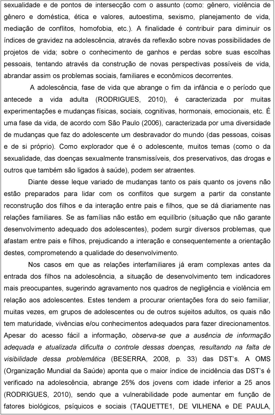 suas escolhas pessoais, tentando através da construção de novas perspectivas possíveis de vida, abrandar assim os problemas sociais, familiares e econômicos decorrentes.