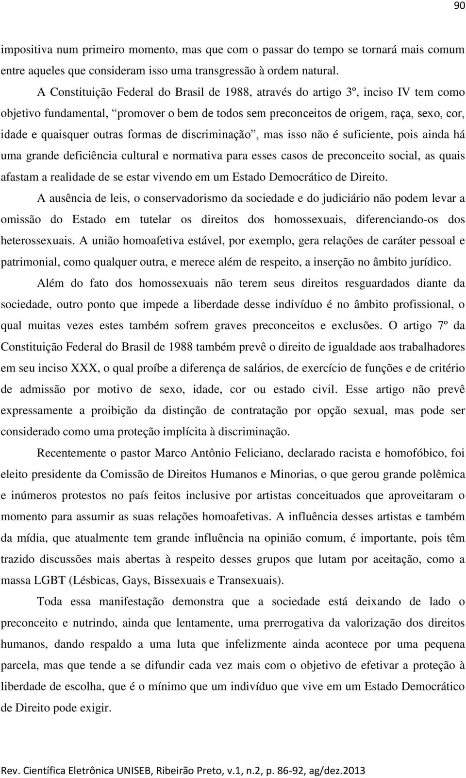 formas de discriminação, mas isso não é suficiente, pois ainda há uma grande deficiência cultural e normativa para esses casos de preconceito social, as quais afastam a realidade de se estar vivendo