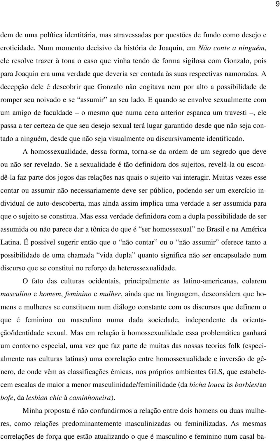 contada às suas respectivas namoradas. A decepção dele é descobrir que Gonzalo não cogitava nem por alto a possibilidade de romper seu noivado e se assumir ao seu lado.