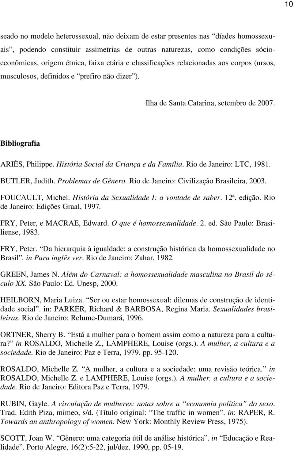 História Social da Criança e da Família. Rio de Janeiro: LTC, 1981. BUTLER, Judith. Problemas de Gênero. Rio de Janeiro: Civilização Brasileira, 2003. FOUCAULT, Michel.