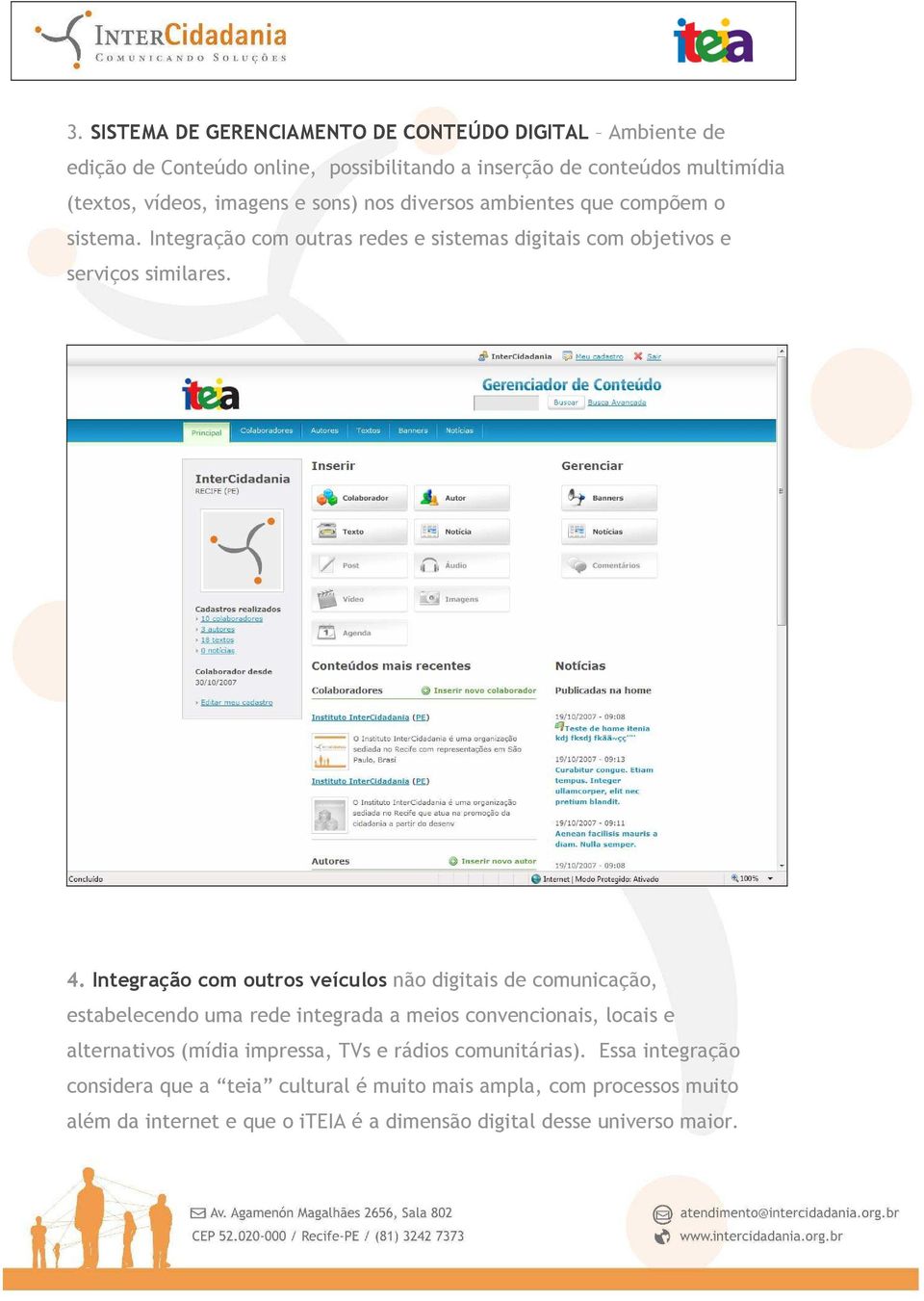 Integração com outros veículos não digitais de comunicação, estabelecendo uma rede integrada a meios convencionais, locais e alternativos (mídia impressa, TVs e