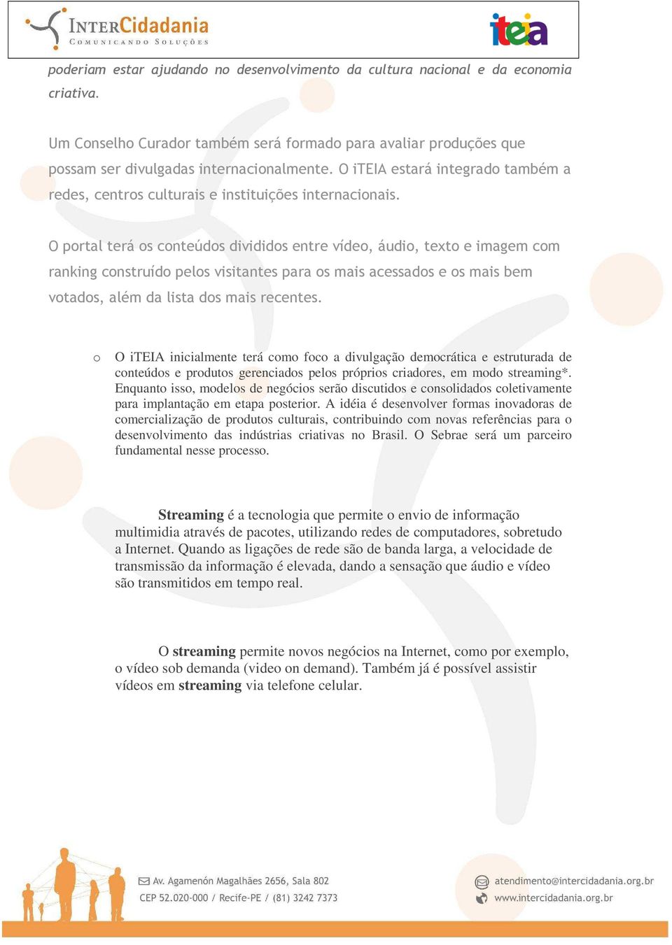 O portal terá os conteúdos divididos entre vídeo, áudio, texto e imagem com ranking construído pelos visitantes para os mais acessados e os mais bem votados, além da lista dos mais recentes.