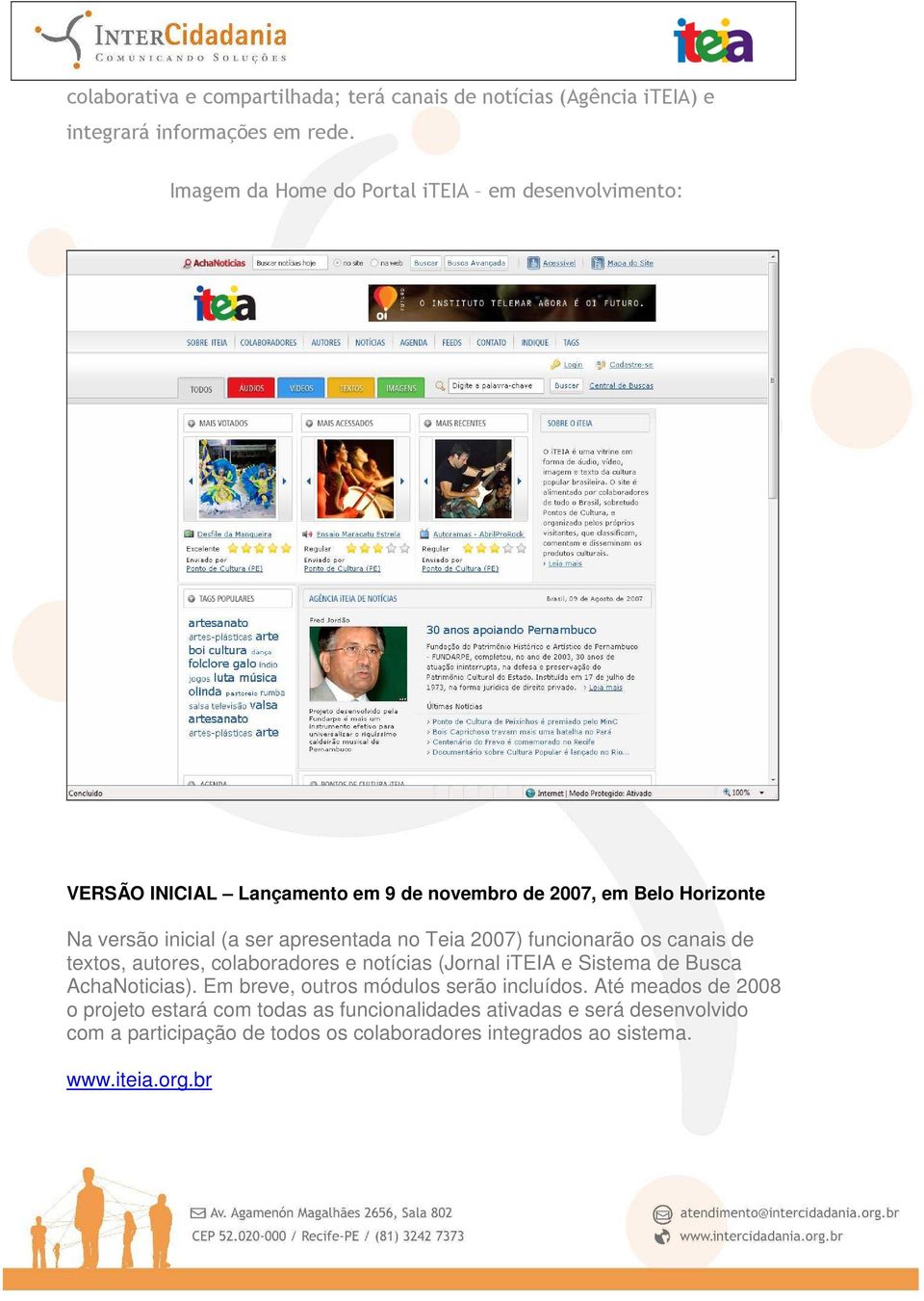 apresentada no Teia 2007) funcionarão os canais de textos, autores, colaboradores e notícias (Jornal iteia e Sistema de Busca AchaNoticias).