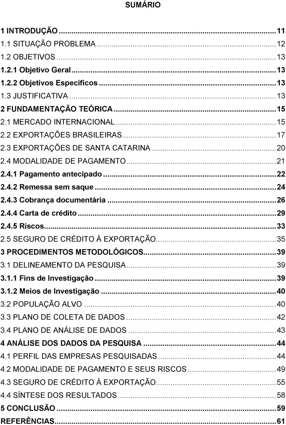 .. 24 2.4.3 Cobrança documentária... 26 2.4.4 Carta de crédito... 29 2.4.5 Riscos... 33 2.5 SEGURO DE CRÉDITO À EXPORTAÇÃO... 35 3 PROCEDIMENTOS METODOLÓGICOS... 39 3.1 DELINEAMENTO DA PESQUISA... 39 3.1.1 Fins de Investigação.