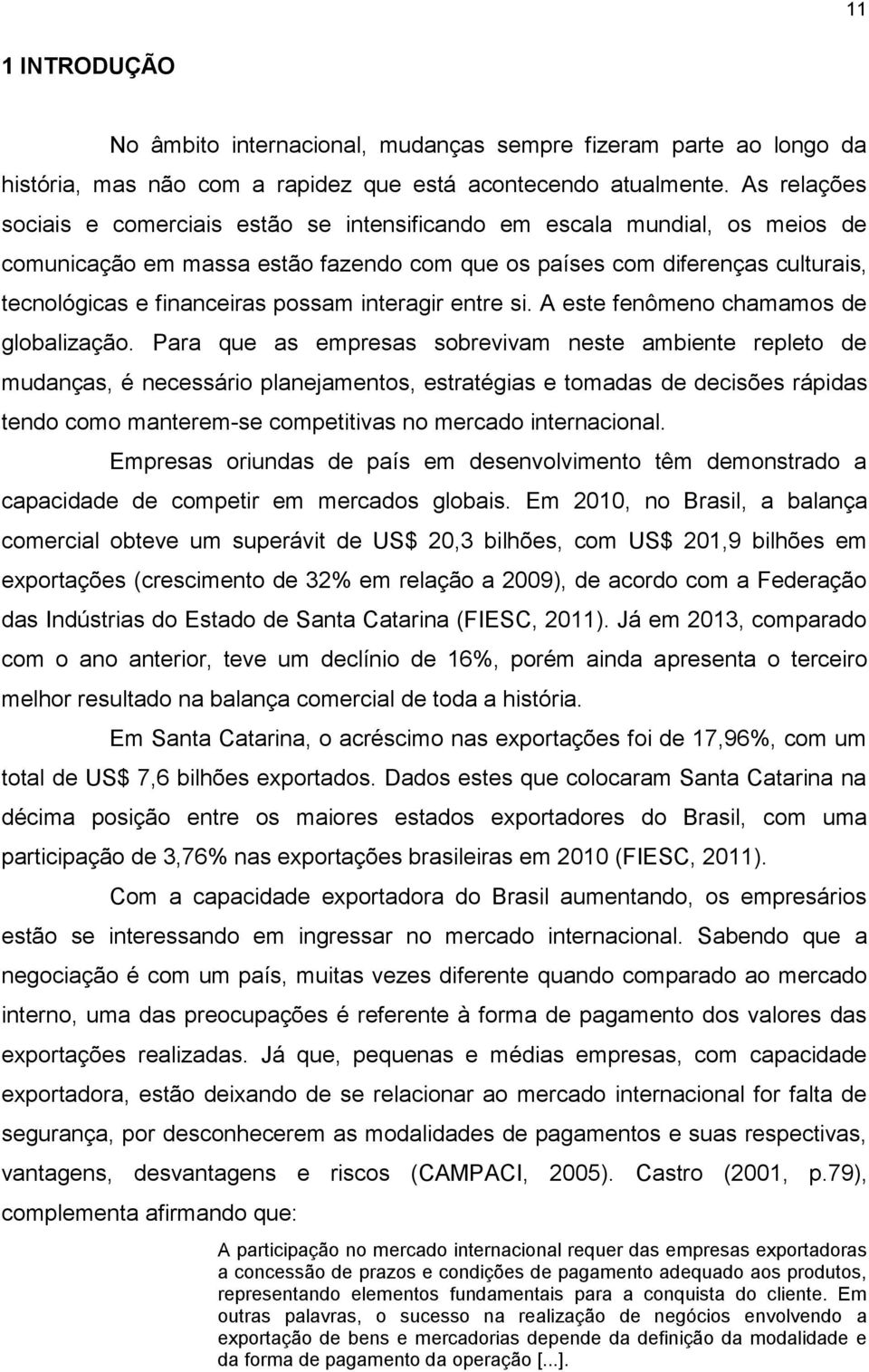 possam interagir entre si. A este fenômeno chamamos de globalização.