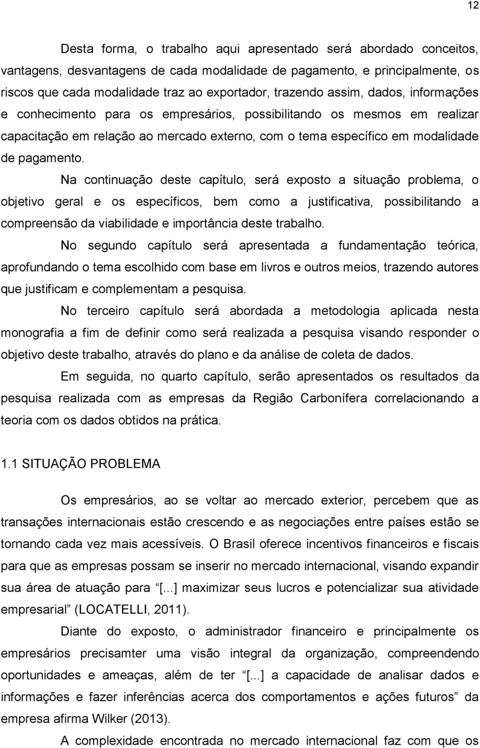 Na continuação deste capítulo, será exposto a situação problema, o objetivo geral e os específicos, bem como a justificativa, possibilitando a compreensão da viabilidade e importância deste trabalho.