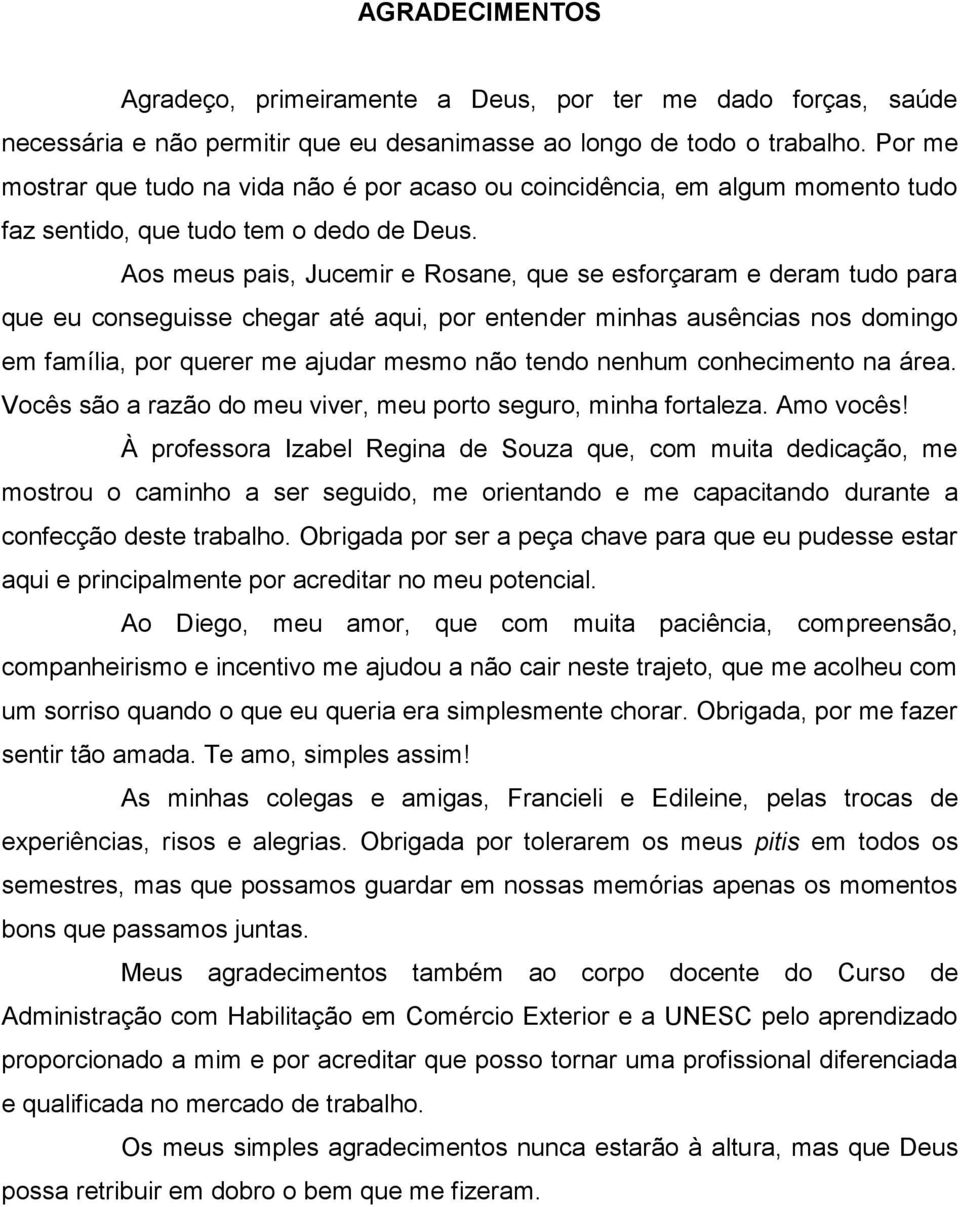 Aos meus pais, Jucemir e Rosane, que se esforçaram e deram tudo para que eu conseguisse chegar até aqui, por entender minhas ausências nos domingo em família, por querer me ajudar mesmo não tendo