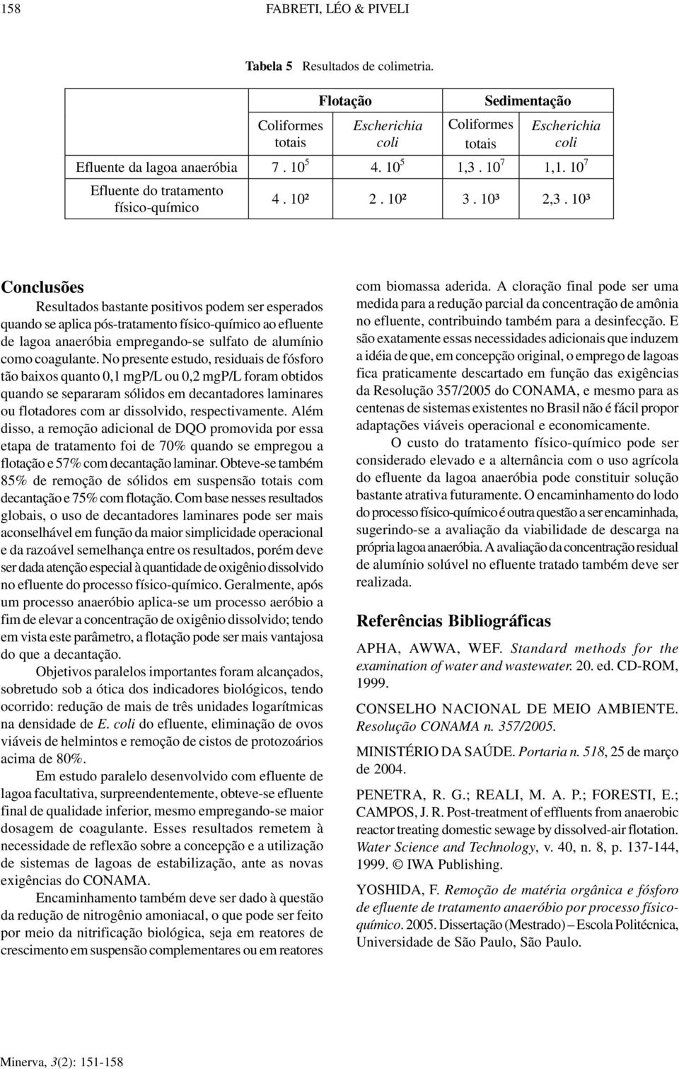 10³ Conclusões Resultados bastante positivos podem ser esperados quando se aplica pós-tratamento físico-químico ao efluente de lagoa anaeróbia empregando-se sulfato de alumínio como coagulante.