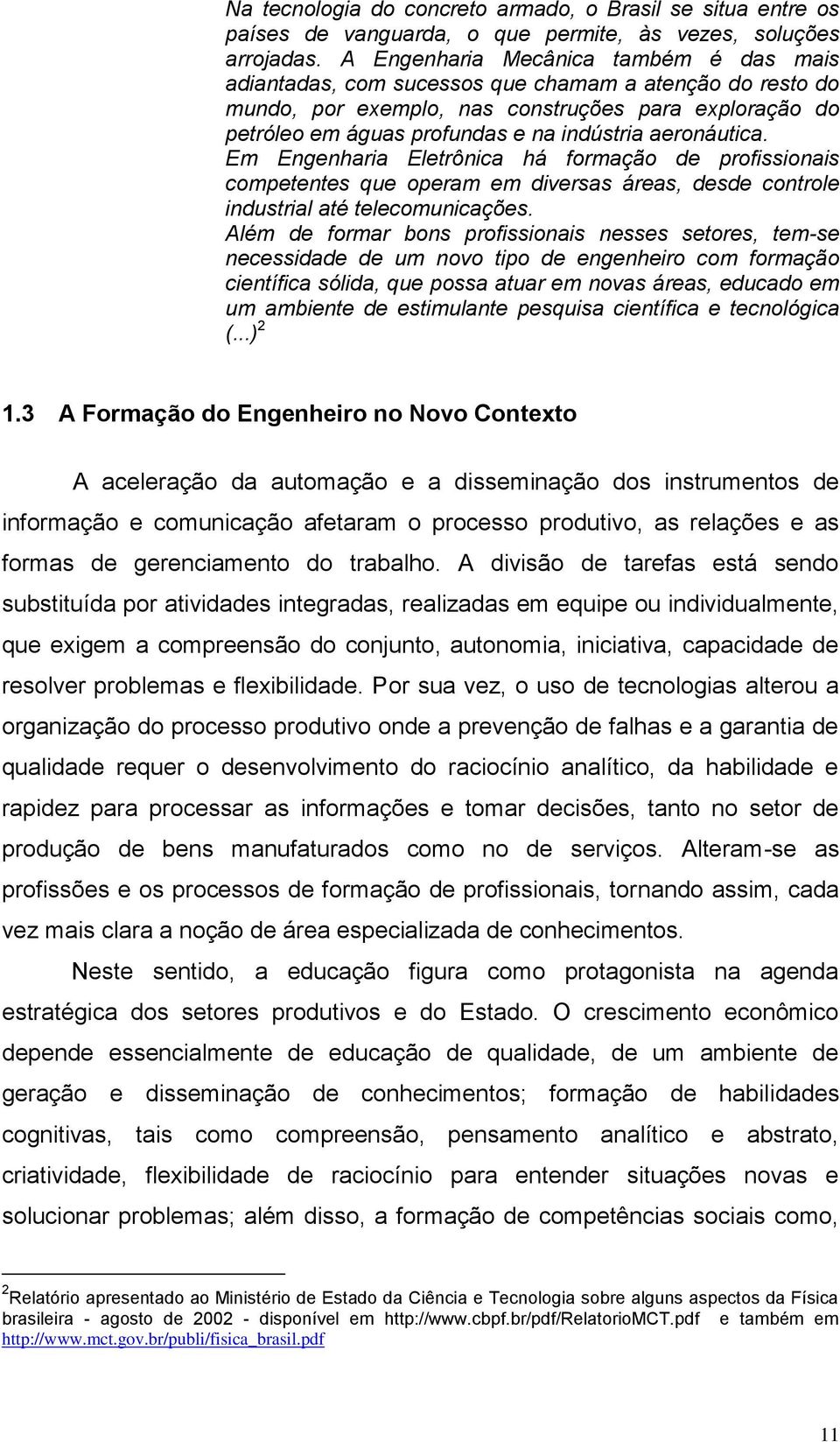 aeronáutica. Em Engenharia Eletrônica há formação de profissionais competentes que operam em diversas áreas, desde controle industrial até telecomunicações.