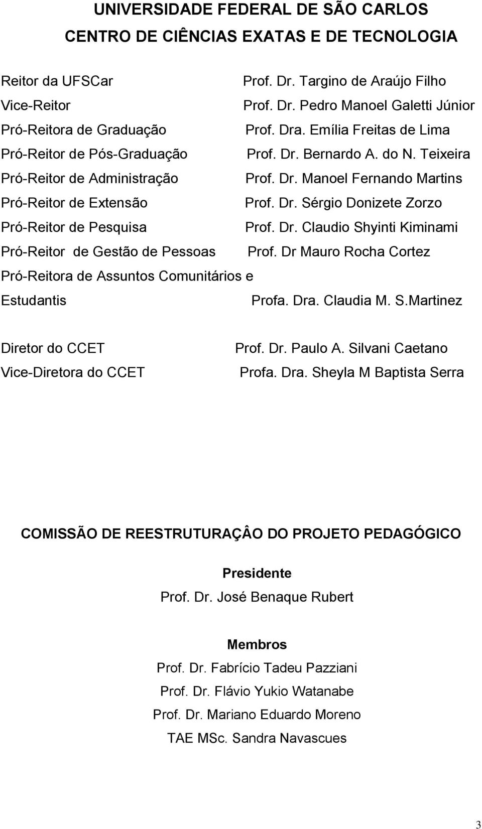 Dr. Claudio Shyinti Kiminami Pró-Reitor de Gestão de Pessoas Prof. Dr Mauro Rocha Cortez Pró-Reitora de Assuntos Comunitários e Estudantis Profa. Dra. Claudia M. S.Martinez Diretor do CCET Vice-Diretora do CCET Prof.