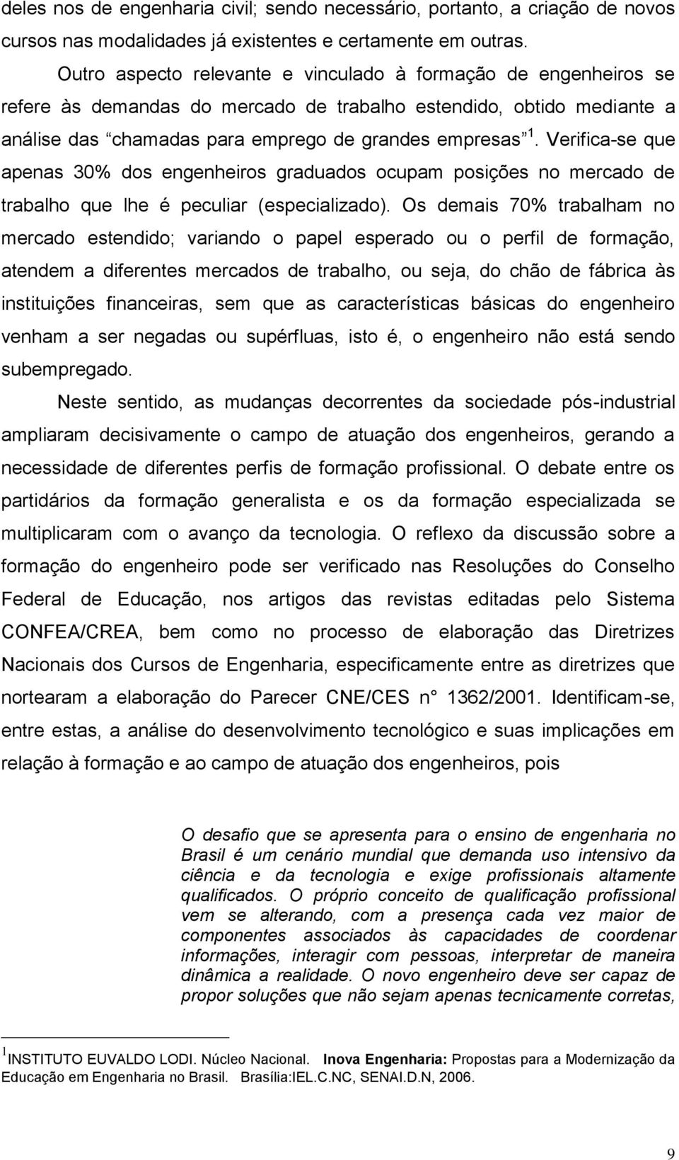 Verifica-se que apenas 30% dos engenheiros graduados ocupam posições no mercado de trabalho que lhe é peculiar (especializado).