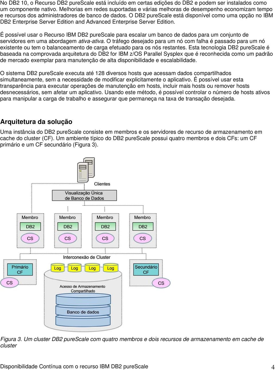 O DB2 purescale está disponível como uma opção no IBM DB2 Enterprise Server Edition and Advanced Enterprise Server Edition.