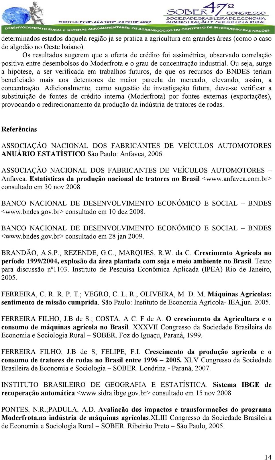 Ou seja, surge a hipótese, a ser verificada em trabalhos futuros, de que os recursos do BNDES teriam beneficiado mais aos detentores de maior parcela do mercado, elevando, assim, a concentração.