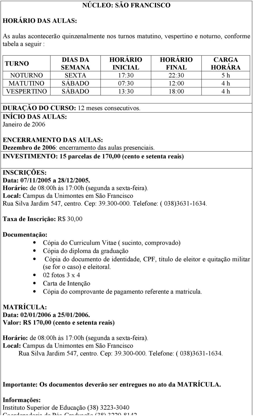 INÍCIO DAS AULAS: Janeiro de 2006 ENCERRAMENTO DAS AULAS: Dezembro de 2006 : encerramento das aulas presenciais.