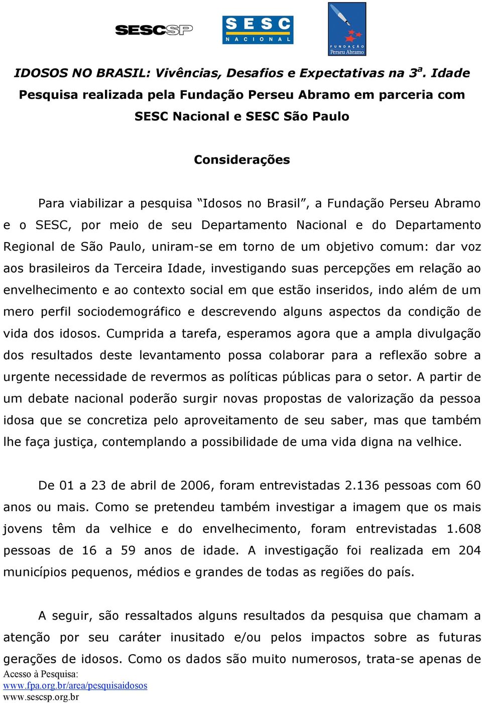 meio de seu Departamento Nacional e do Departamento Regional de São Paulo, uniram-se em torno de um objetivo comum: dar voz aos brasileiros da Terceira Idade, investigando suas percepções em relação