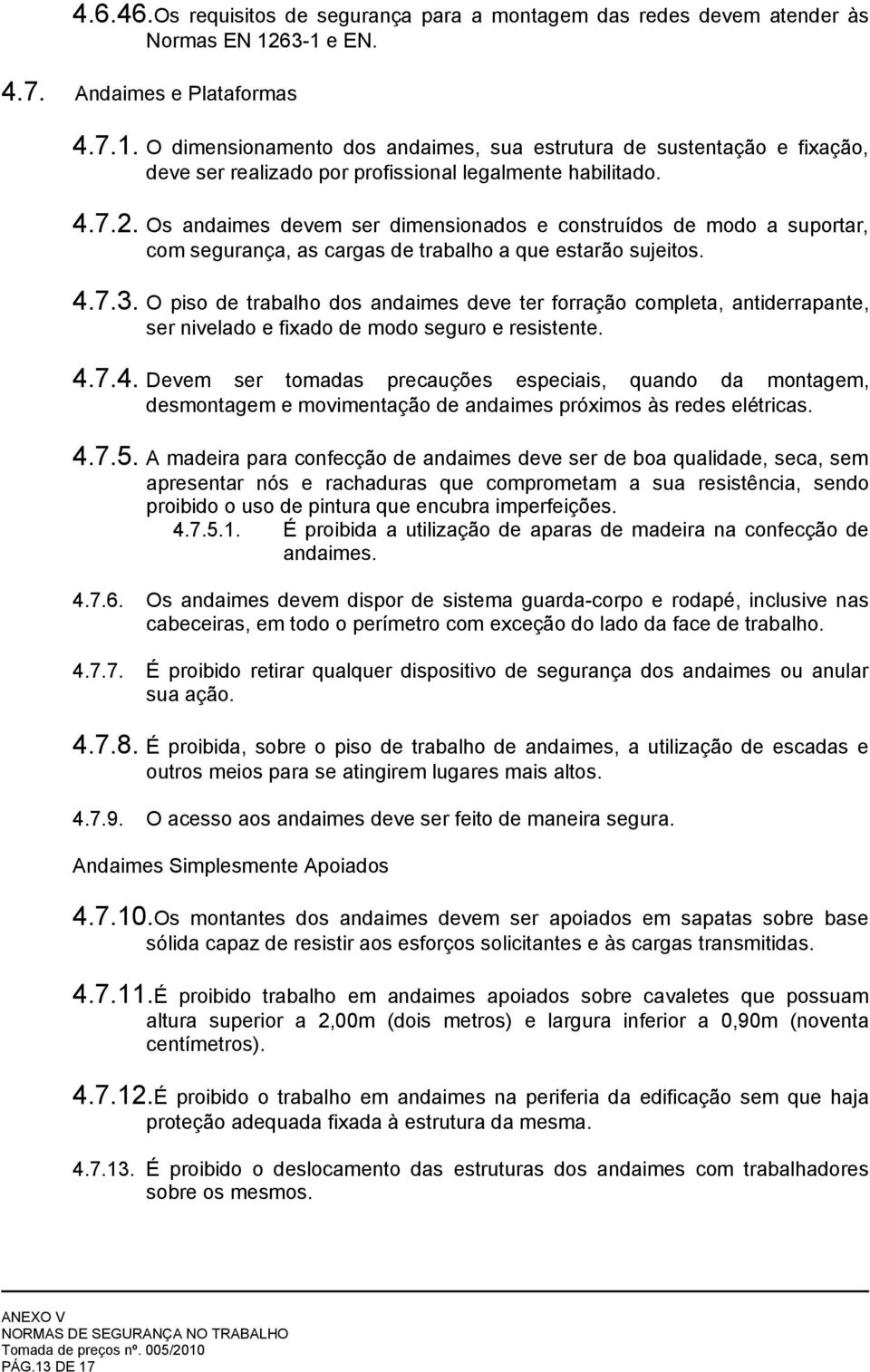 Os andaimes devem ser dimensionados e construídos de modo a suportar, com segurança, as cargas de trabalho a que estarão sujeitos. 4.7.3.