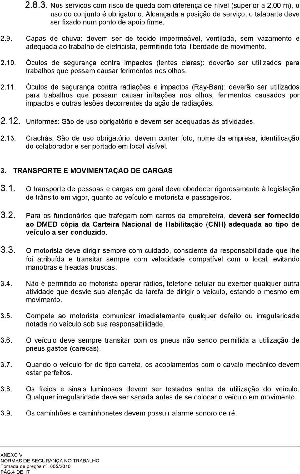 Capas de chuva: devem ser de tecido impermeável, ventilada, sem vazamento e adequada ao trabalho de eletricista, permitindo total liberdade de movimento. 2.10.