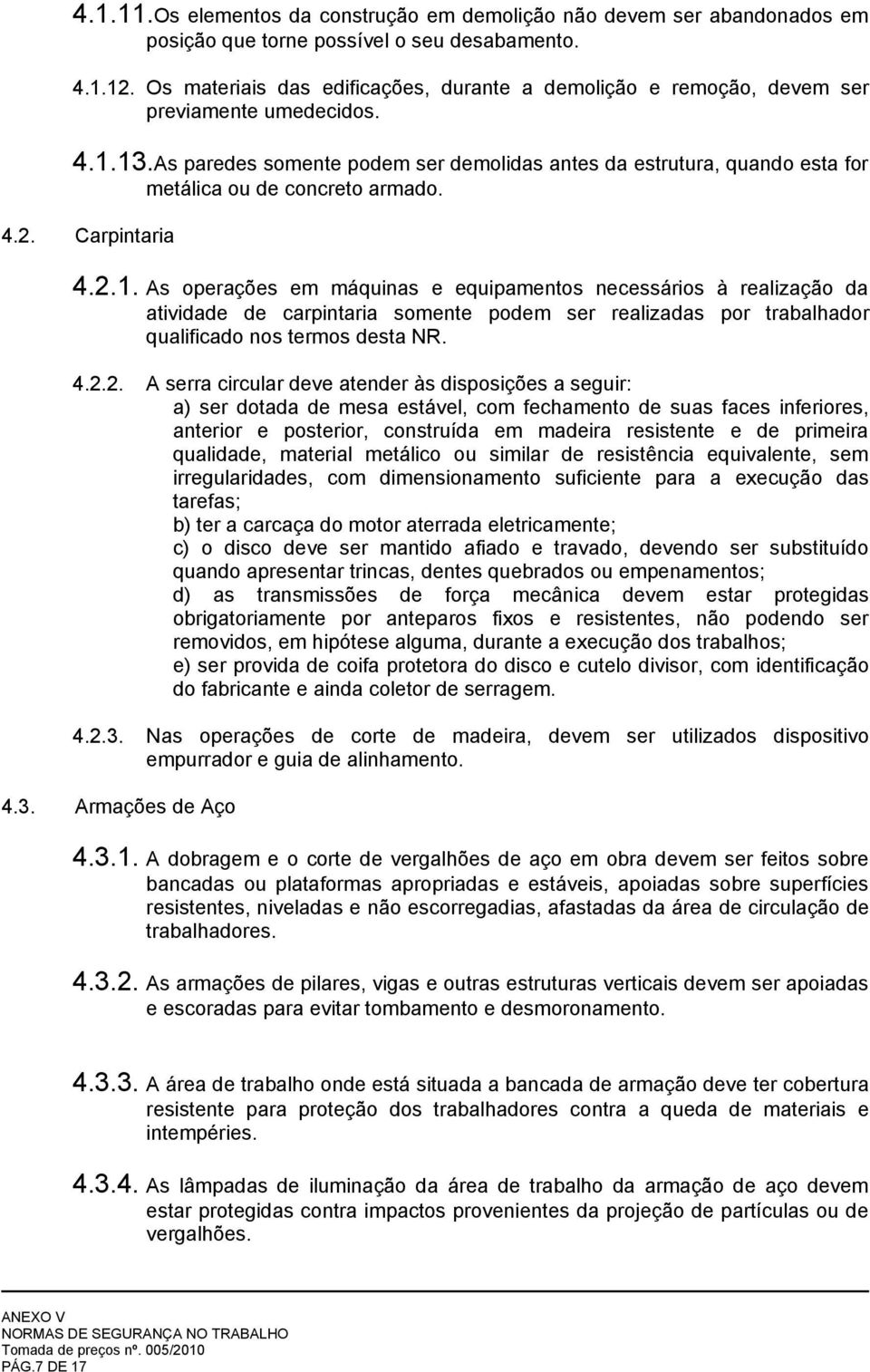 As paredes somente podem ser demolidas antes da estrutura, quando esta for metálica ou de concreto armado. 4.2. Carpintaria 4.2.1.