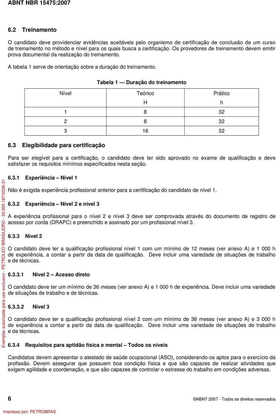 3 Elegibilidade para certificação Tabela 1 Duração do treinamento Nível Teórico H Prático h 1 8 32 2 8 32 3 16 32 Para ser elegível para a certificação, o candidato deve ter sido aprovado no exame de