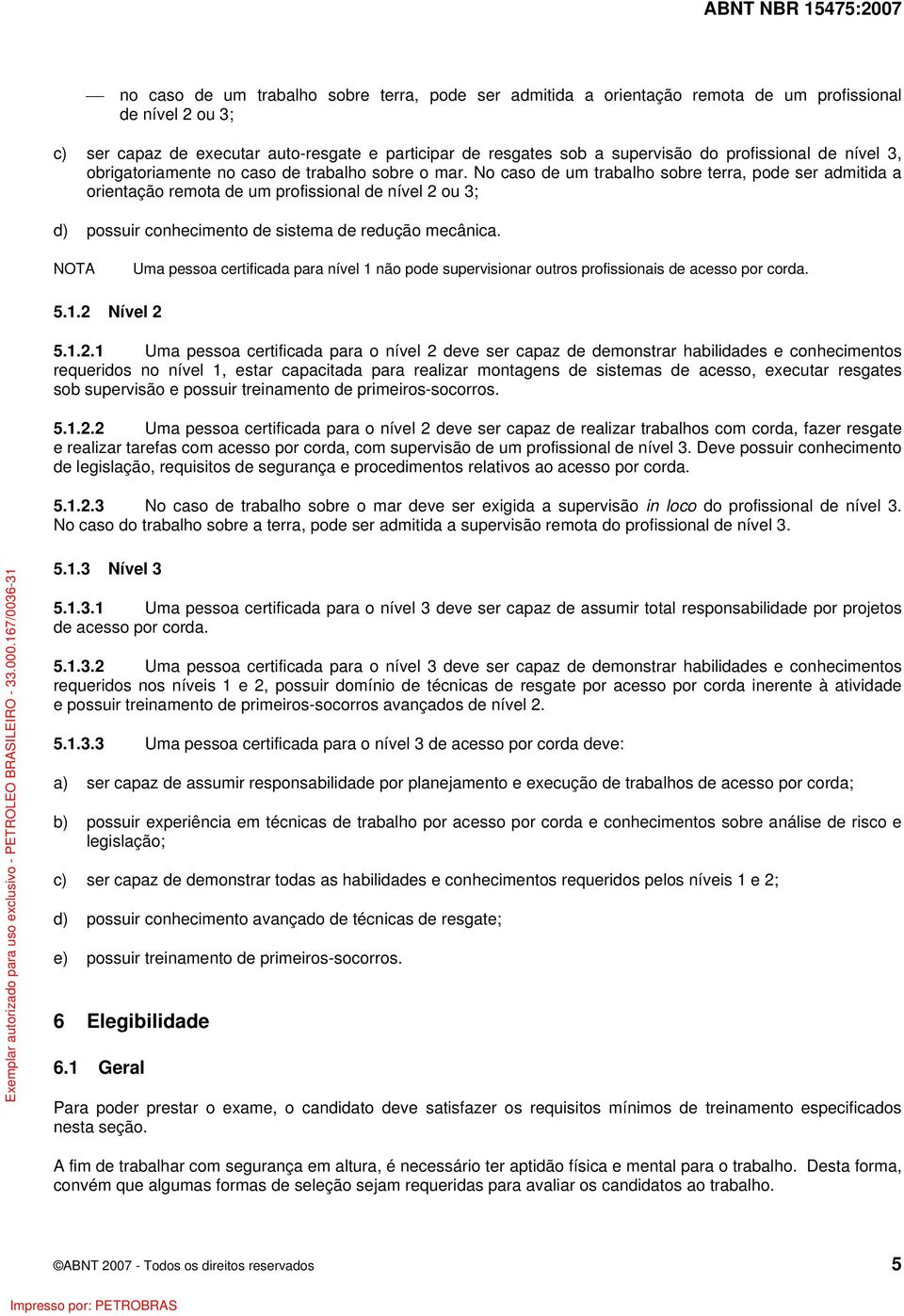 No caso de um trabalho sobre terra, pode ser admitida a orientação remota de um profissional de nível 2 ou 3; d) possuir conhecimento de sistema de redução mecânica.