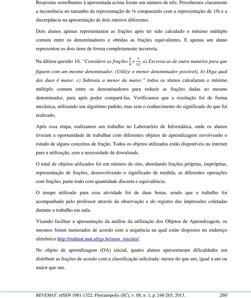 Dois alunos apenas representaram as frações após ter sido calculado o mínimo múltiplo comum entre os denominadores e obtidas as frações equivalentes.