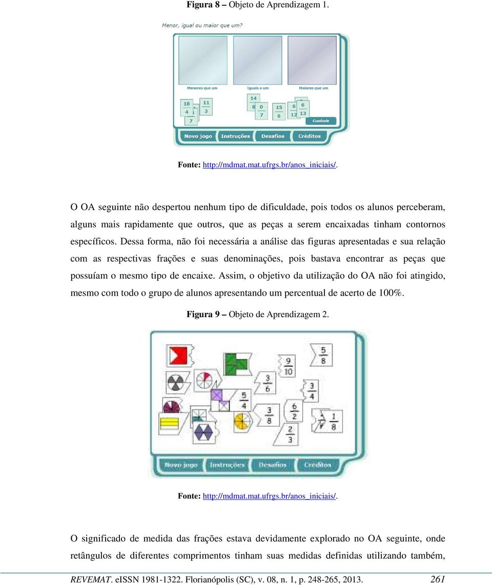 Dessa forma, não foi necessária a análise das figuras apresentadas e sua relação com as respectivas frações e suas denominações, pois bastava encontrar as peças que possuíam o mesmo tipo de encaixe.