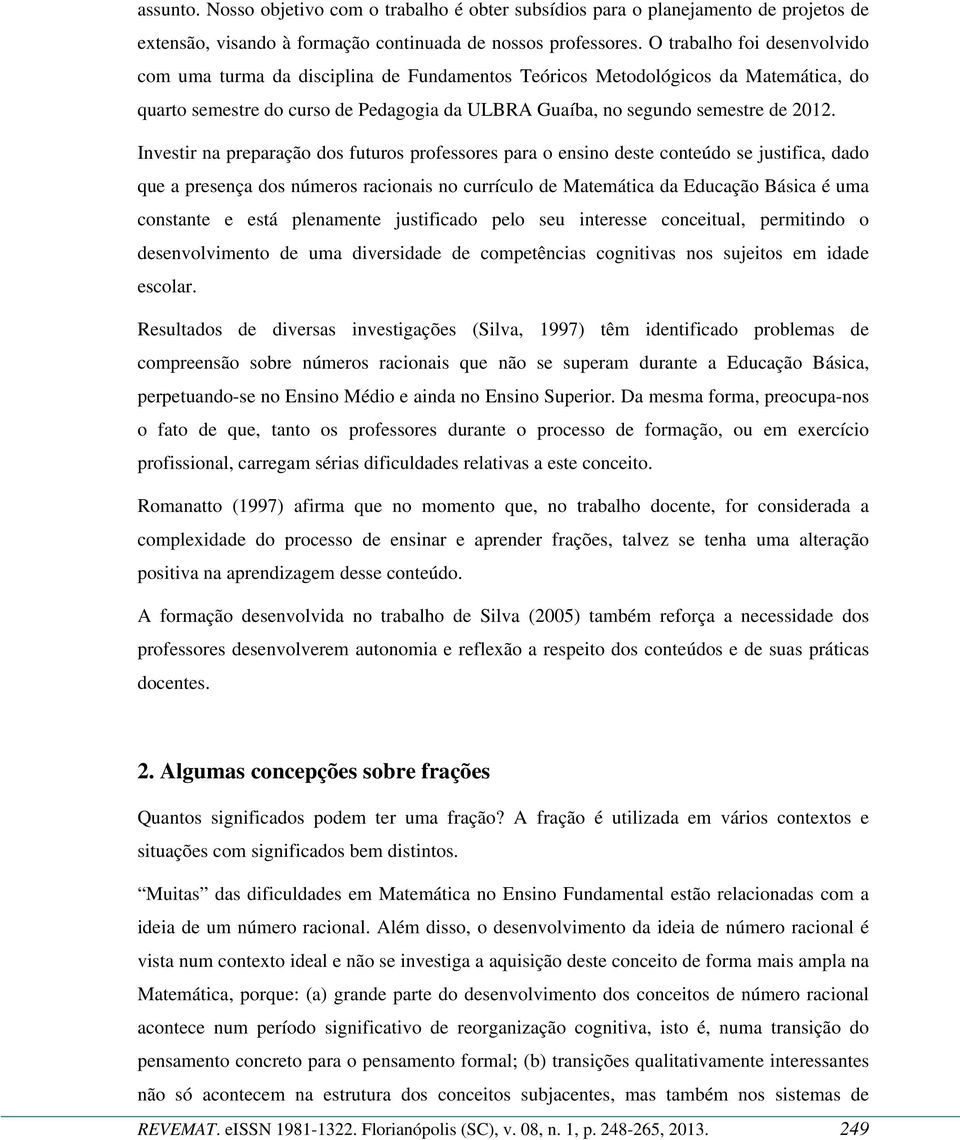 Investir na preparação dos futuros professores para o ensino deste conteúdo se justifica, dado que a presença dos números racionais no currículo de Matemática da Educação Básica é uma constante e