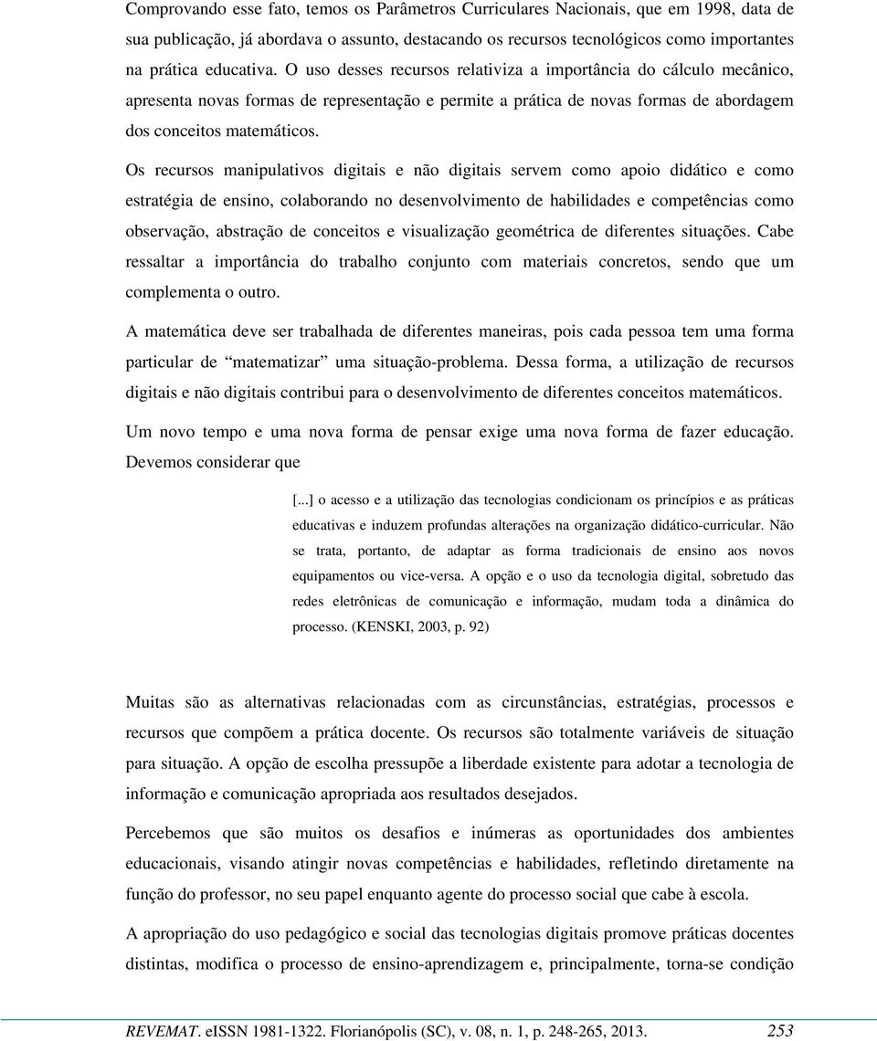 Os recursos manipulativos digitais e não digitais servem como apoio didático e como estratégia de ensino, colaborando no desenvolvimento de habilidades e competências como observação, abstração de